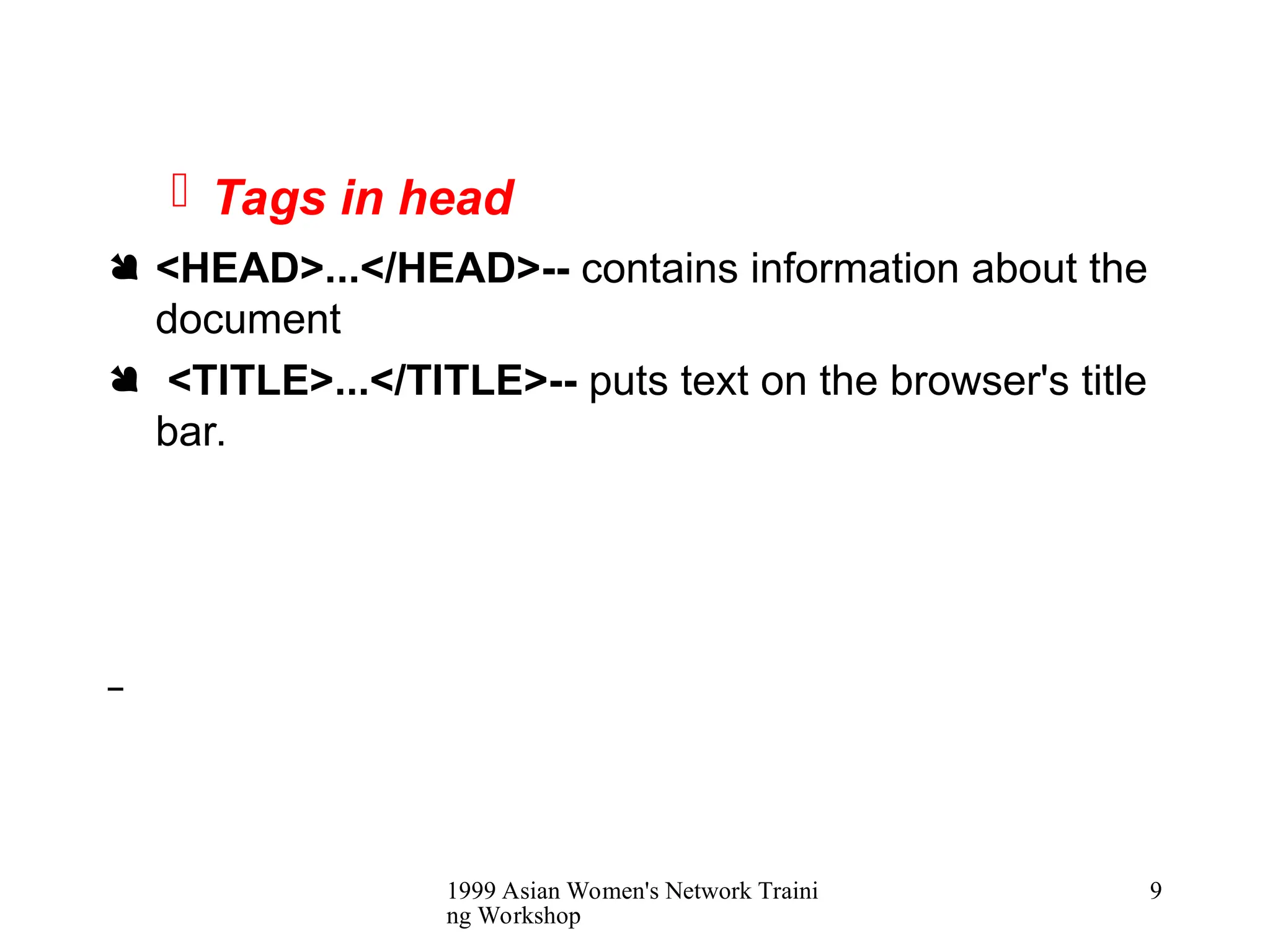 1999 Asian Women's Network Traini
ng Workshop
9
 Tags in head
 <HEAD>...</HEAD>-- contains information about the
document
 <TITLE>...</TITLE>-- puts text on the browser's title
bar.
 