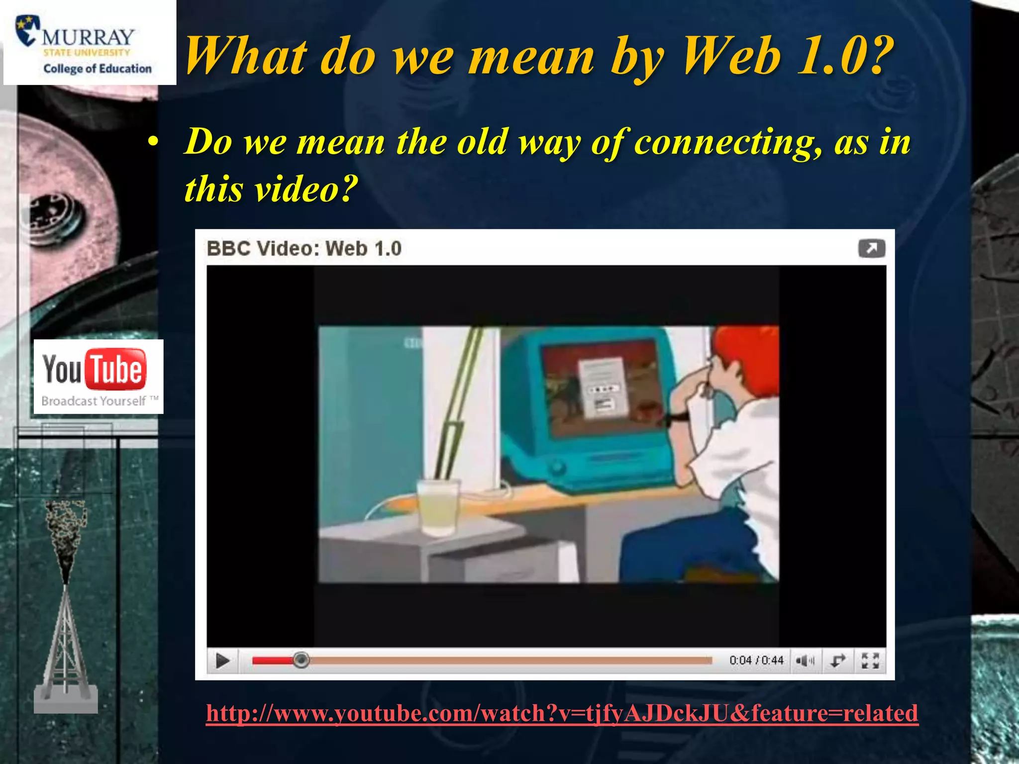 What do we mean by Web 1.0?
• Do we mean the old way of connecting, as in
  this video?




   http://www.youtube.com/watch?v=tjfyAJDckJU&feature=related
 