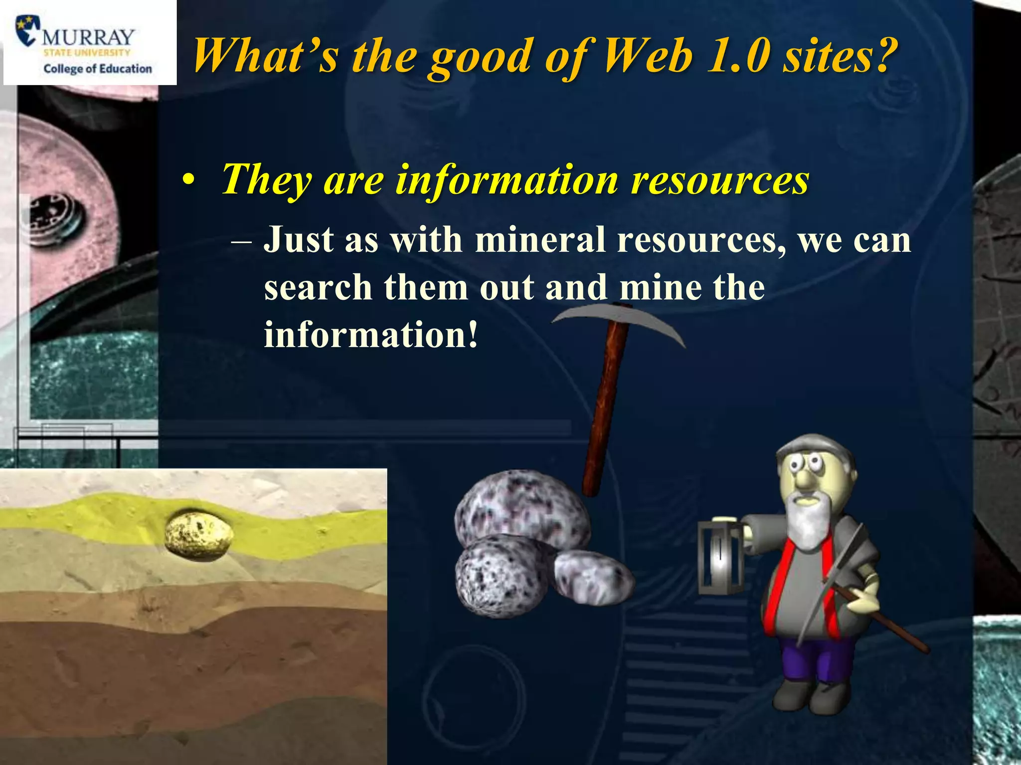 What’s the good of Web 1.0 sites?

• They are information resources
  – Just as with mineral resources, we can
    search them out and mine the
    information!
 