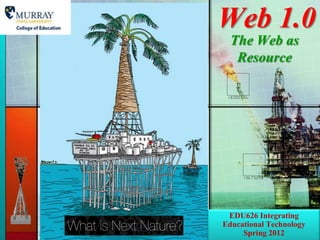 Web 1.0
  The Web as
   Resource




 EDU626 Integrating
Educational Technology
     Spring 2012
 