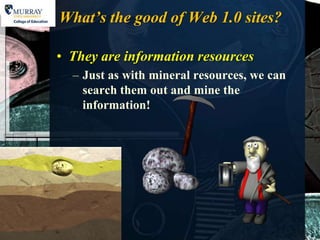 What’s the good of Web 1.0 sites?

• They are information resources
  – Just as with mineral resources, we can
    search them out and mine the
    information!
 