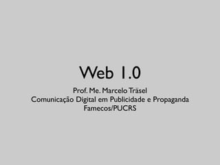 Web 1.0
           Prof. Me. Marcelo Träsel
Comunicação Digital em Publicidade e Propaganda
              Famecos/PUCRS
 