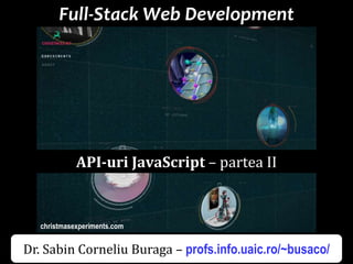 Dr.SabinBuragaprofs.info.uaic.ro/~busaco
Full-Stack Web Development
christmasexperiments.com
API-uri JavaScript – partea II
Dr. Sabin Corneliu Buraga – profs.info.uaic.ro/~busaco/
 