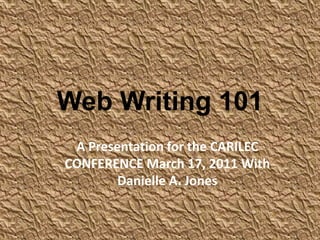 Web Writing 101 A Presentation for the CARILEC CONFERENCE March 17, 2011 With Danielle A. Jones 