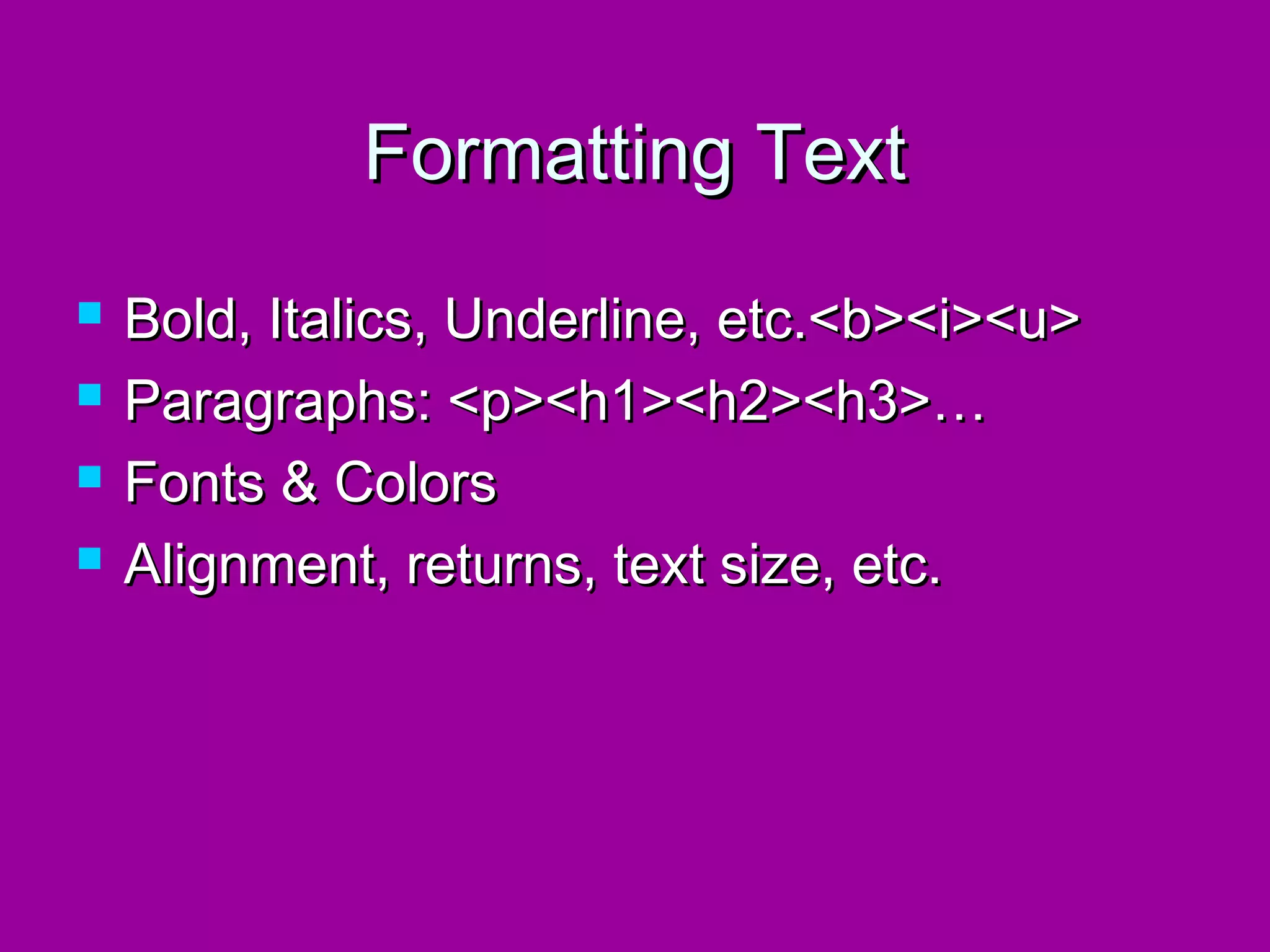 Formatting Text
   Bold, Italics, Underline, etc.<b><i><u>
   Paragraphs: <p><h1><h2><h3>…
   Fonts & Colors
   Alignment, returns, text size, etc.
 