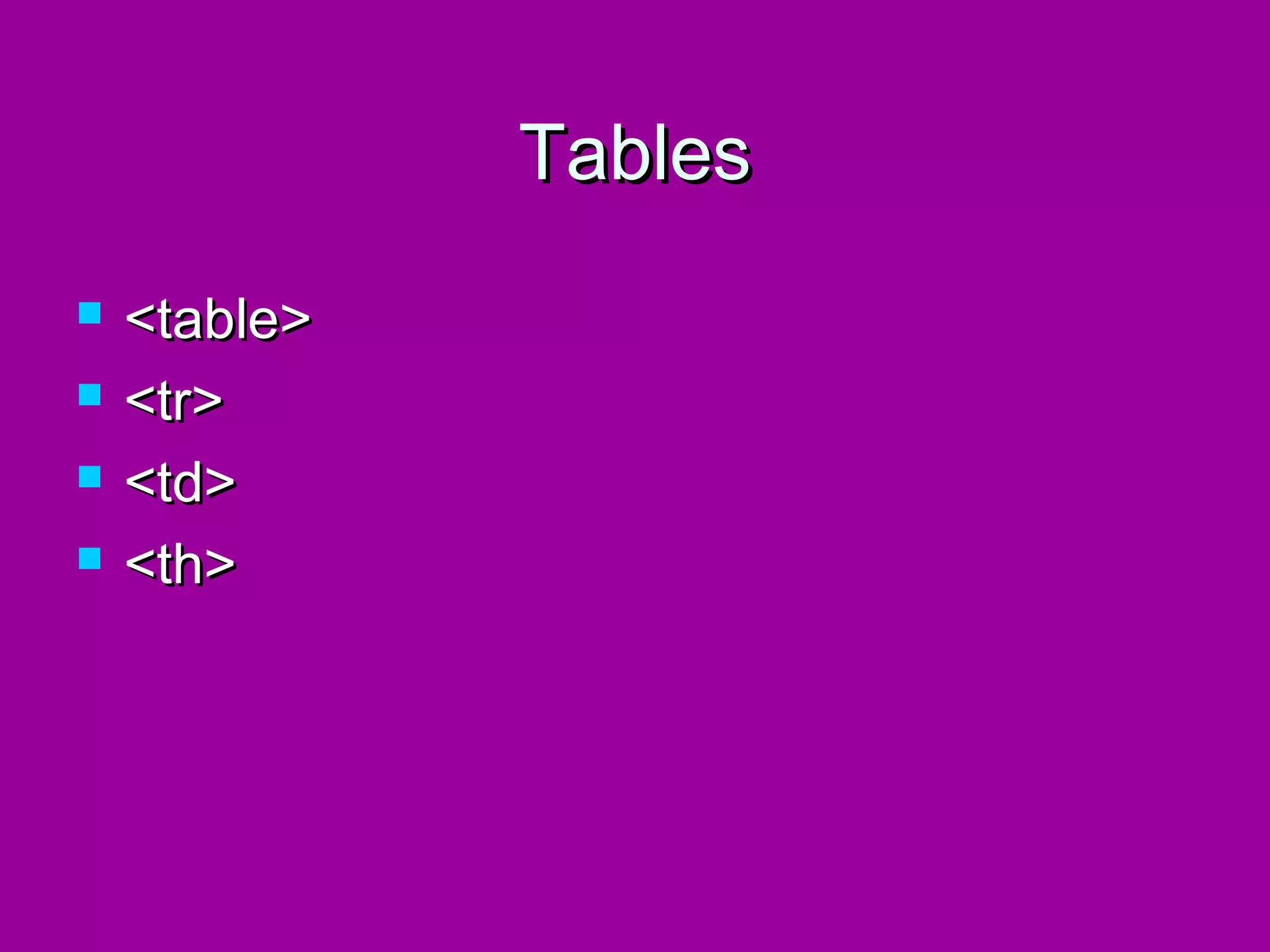 Tables
   <table>
   <tr>
   <td>
   <th>
 