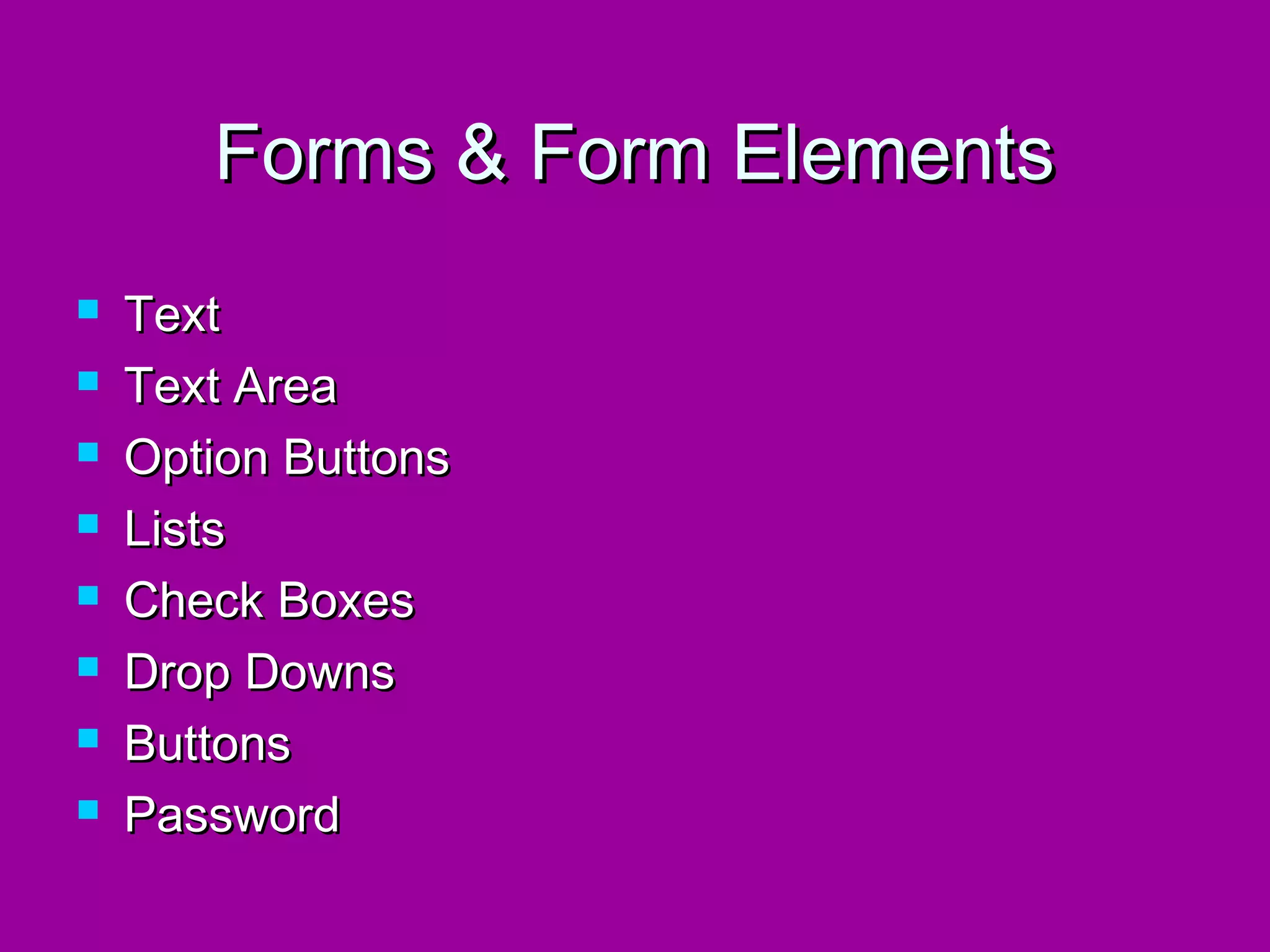 Forms & Form Elements
   Text
   Text Area
   Option Buttons
   Lists
   Check Boxes
   Drop Downs
   Buttons
   Password
 