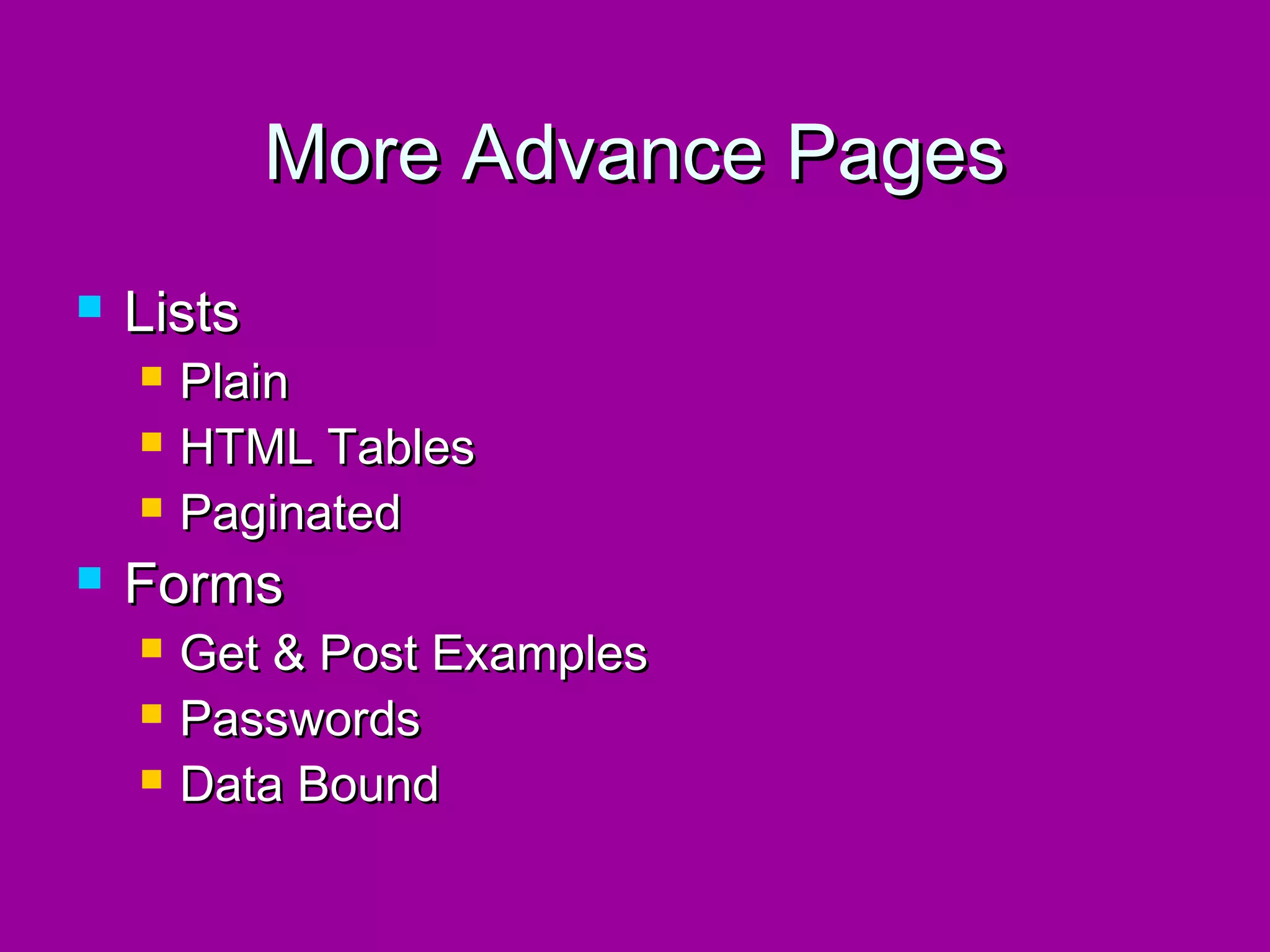 More Advance Pages
   Lists
       Plain
       HTML Tables
       Paginated
   Forms
       Get & Post Examples
       Passwords
       Data Bound
 