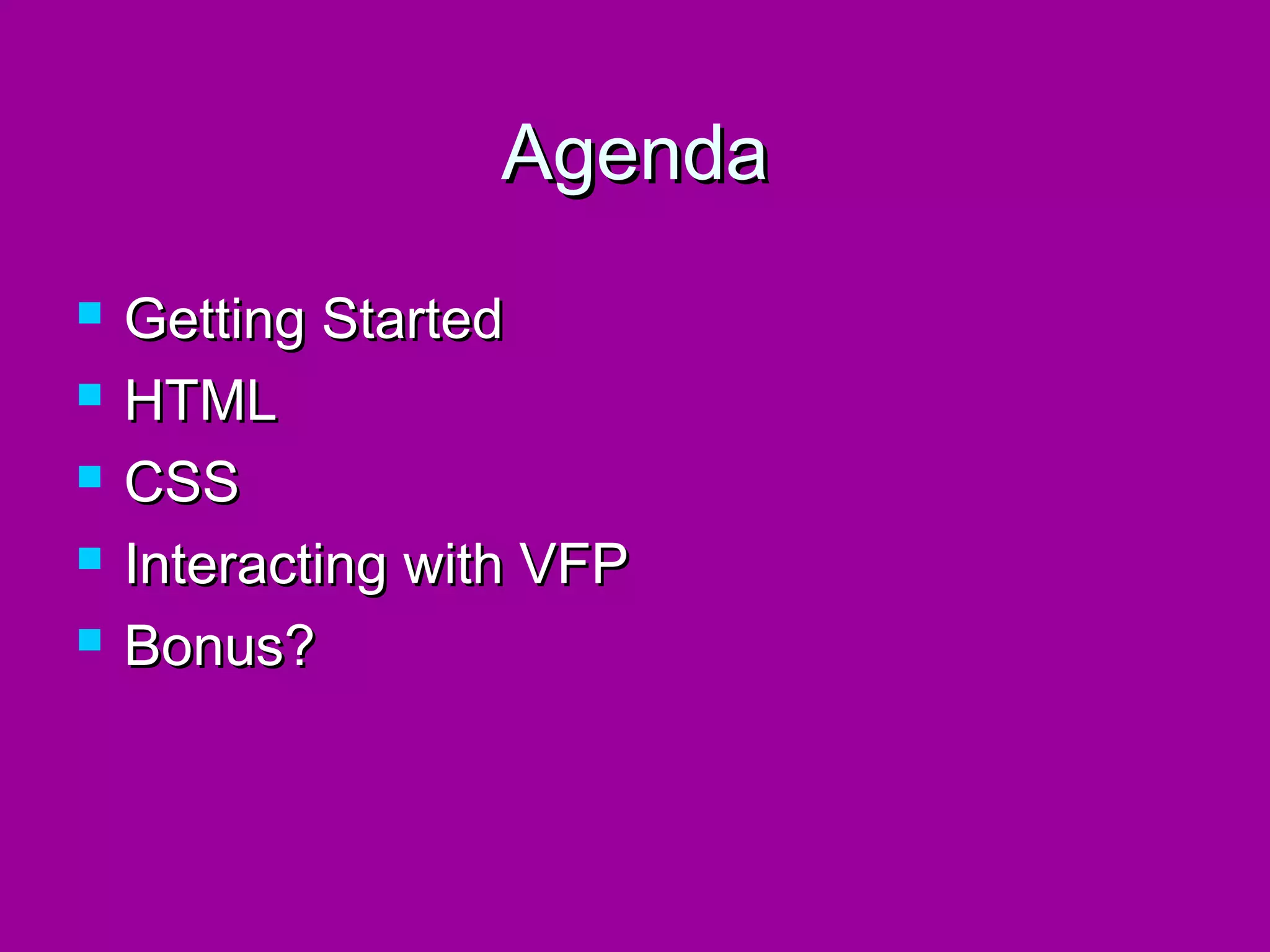 Agenda
   Getting Started
   HTML
   CSS
   Interacting with VFP
   Bonus?
 