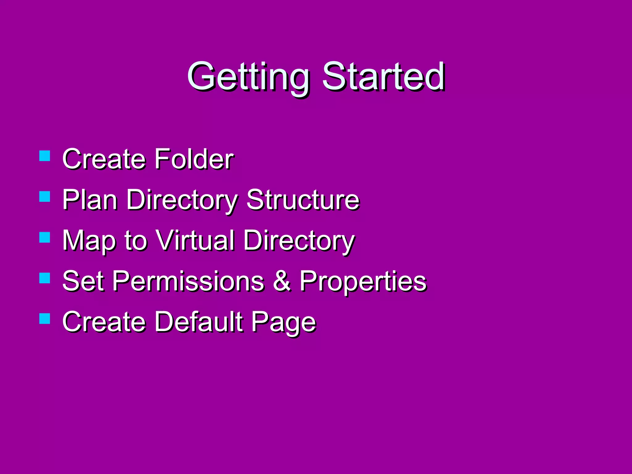 Getting Started
   Create Folder
   Plan Directory Structure
   Map to Virtual Directory
   Set Permissions & Properties
   Create Default Page
 