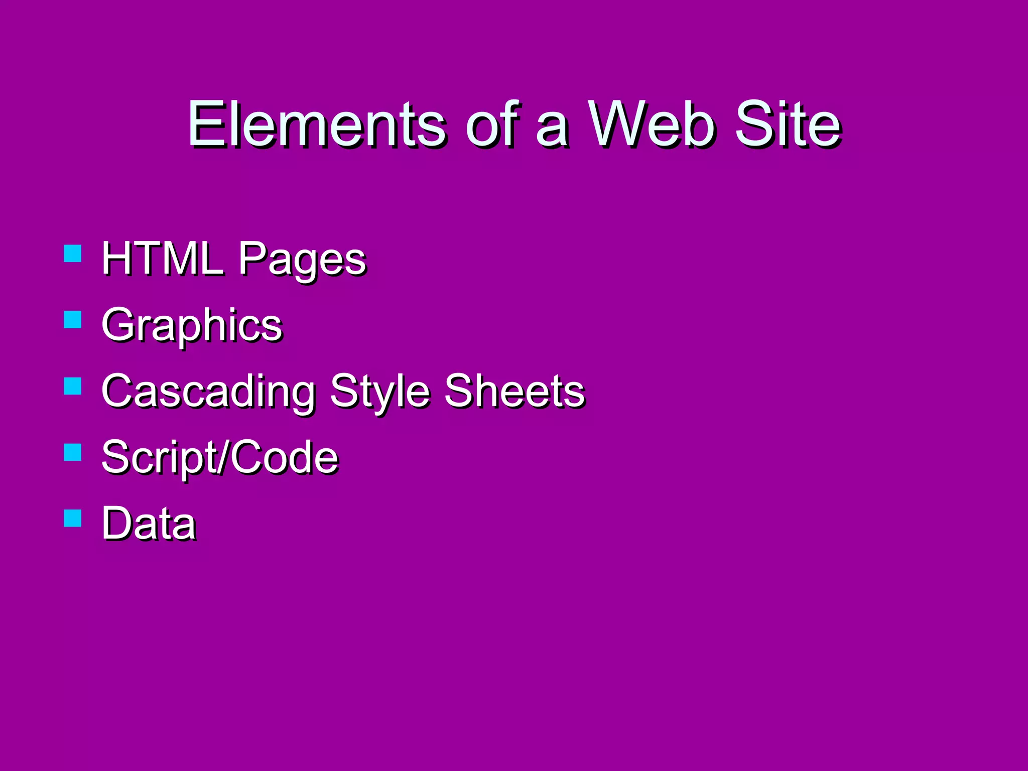 Elements of a Web Site
   HTML Pages
   Graphics
   Cascading Style Sheets
   Script/Code
   Data
 