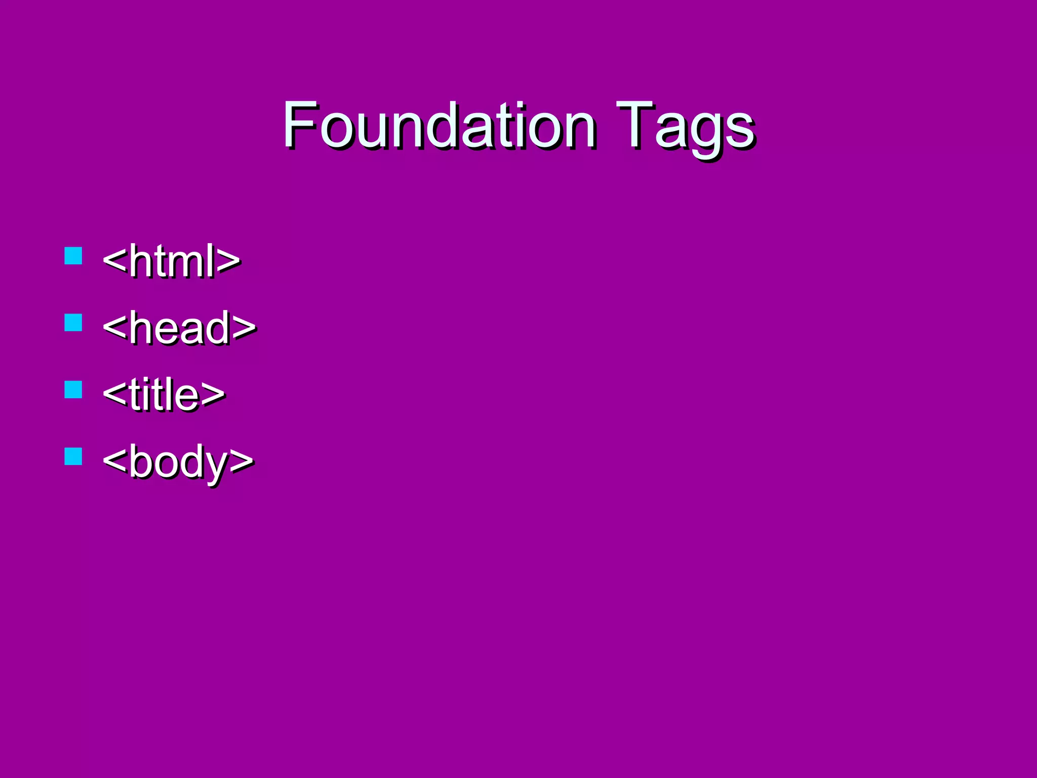 Foundation Tags
   <html>
   <head>
   <title>
   <body>
 