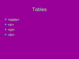Tables
   <table>
   <tr>
   <td>
   <th>
 