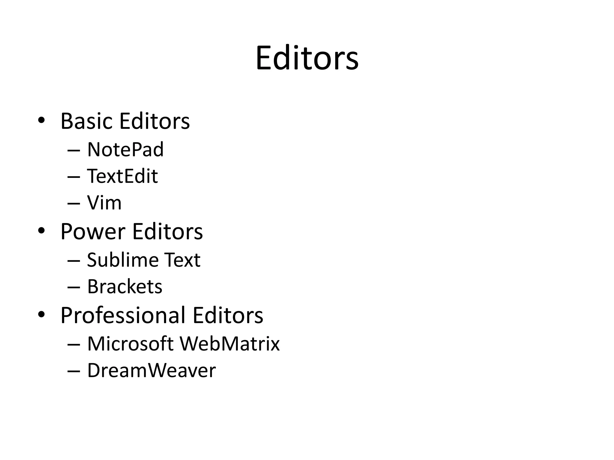Editors
• Basic Editors
– NotePad
– TextEdit
– Vim
• Power Editors
– Sublime Text
– Brackets
• Professional Editors
– Microsoft WebMatrix
– DreamWeaver
 