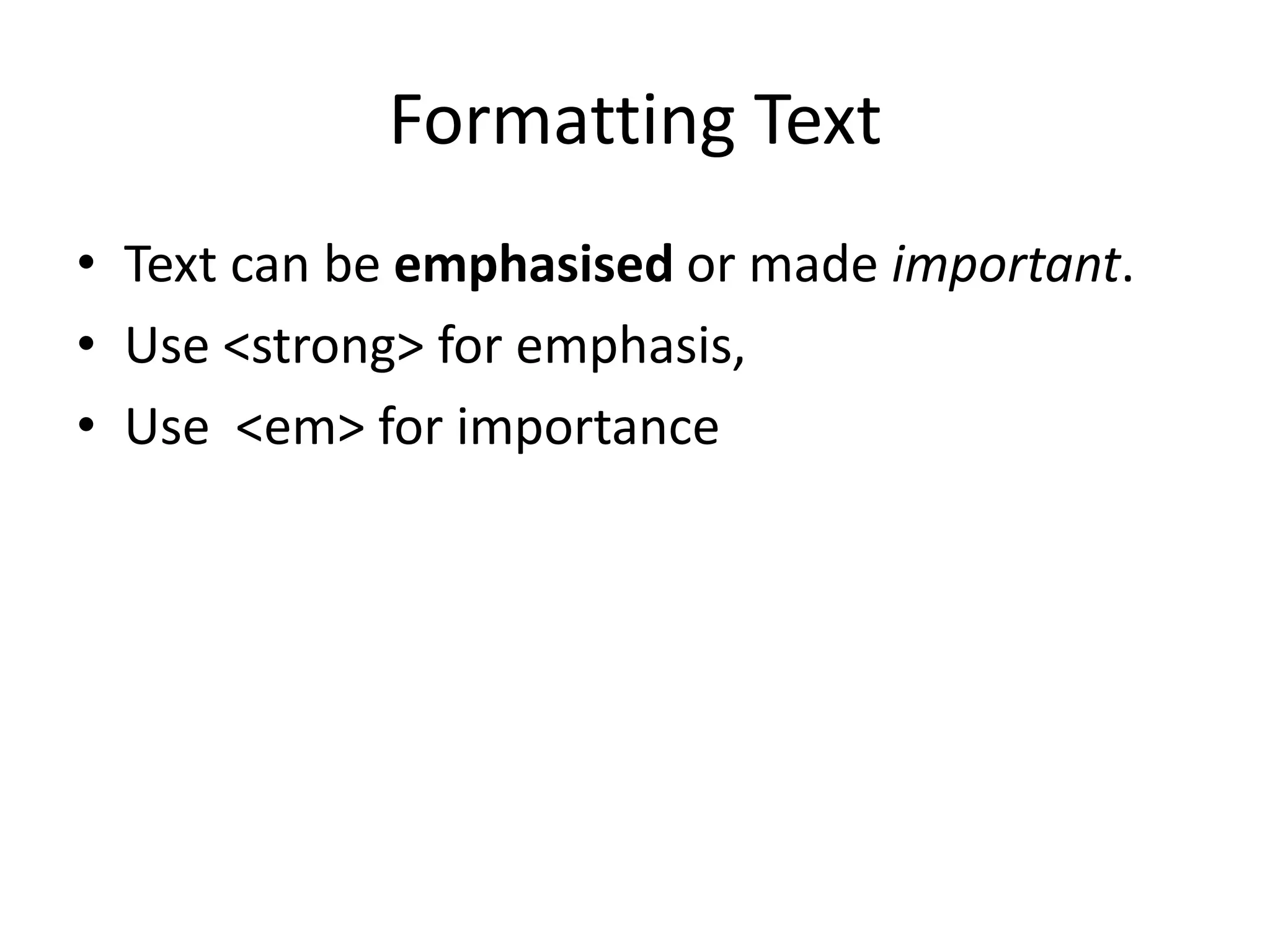 Formatting Text
• Text can be emphasised or made important.
• Use <strong> for emphasis,
• Use <em> for importance
 