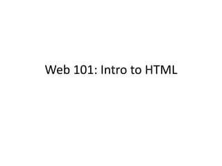 Web 101: Intro to HTML
 