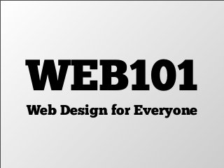 WEB101
Web Design for Everyone
 