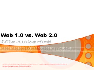 Web 1.0 vs. Web 2.0
Shift from the read to the write web!
http://www.oreilly.com/pub/a/oreilly/tim/news/2005/09/30/what-is-web-20.html, http://joedrumgoole.com/blog/2006/05/29/web-20-vs-web-10/
http://www.vinnylingham.com/web-10-vs-web-20-roundup.html
 