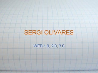 SERGI OLIVARES WEB 1.0, 2.0, 3.0 