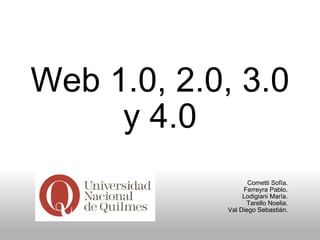Web 1.0, 2.0, 3.0 y 4.0 Cometti Sofía. Ferreyra Pablo. Lodigiani María. Tarello Noelia. Val Diego Sebastián. 