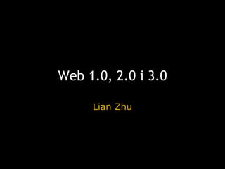 Web 1.0, 2.0 i 3.0 Lian Zhu 