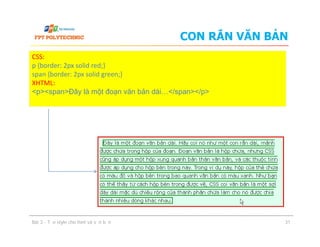 CON RẮN VĂN BẢN
CSS:
p {border: 2px solid red;}
span {border: 2px solid green;}
XHTML:
<p><span>Đây là một đoạn văn bản dài…</span></p>
Bài 3 - Tạo style cho font và văn bản 31
 