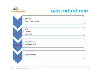 GIỚI THIỆU VỀ FONT
Serif
• georgia
• times new roman
Sans-serif
• arial
• tahoma
• vernada
Bài 3 - Tạo style cho font và văn bản 9
Monospace
• courier new
• lucida console
Cursive
• comic sans ms
 