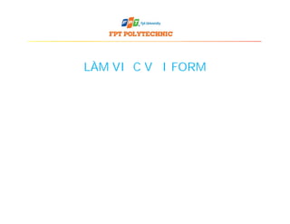 LÀM VIỆC VỚI FORM
 