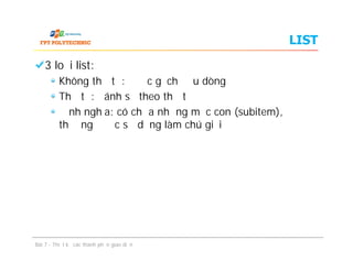 LIST
3 loại list:
Không thứ tự: được gạch đầu dòng
Thứ tự: đánh số theo thứ tự
Định nghĩa: có chứa những mục con (subitem),
thường được sử dụng làm chú giải
Bài 7 - Thiết kế các thành phần giao diện
 