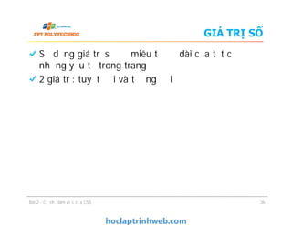GIÁ TRỊ SỐ
Sử dụng giá trị số để miêu tả độ dài của tất cả
những yếu tố trong trang
2 giá trị: tuyệt đối và tương đối
Bài 2 - Cơ chế làm việc của CSS 36
 
