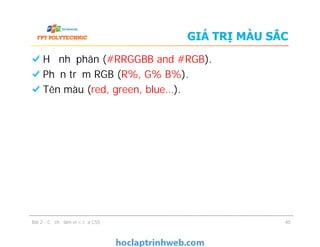 GIÁ TRỊ MÀU SẮC
Hệ nhị phân (#RRGGBB and #RGB).
Phần trăm RGB (R%, G% B%).
Tên màu (red, green, blue…).
Bài 2 - Cơ chế làm việc của CSS 40
 