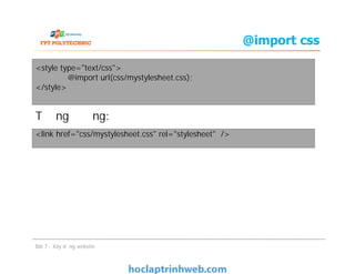 @import css
Tương đương:
<style type="text/css">
@import url(css/mystylesheet.css);
</style>
<link href="css/mystylesheet.css" rel="stylesheet" />
Tương đương:
Bài 7 - Xây dựng website
<link href="css/mystylesheet.css" rel="stylesheet" />
 