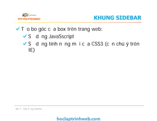 Tạo bo góc của box trên trang web:
Sử dụng JavaSscript
Sử dụng tính năng mới của CSS3 (cần chú ý trên
IE)
KHUNG SIDEBAR
Bài 7 - Xây dựng website
 