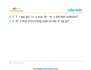 CÂU HỎI
1. Tại sao phải cấu trúc thư mục khi làm website?
2. Kiến trúc trên trang web có tác dụng gì?
Bài 7 - Xây dựng website
 