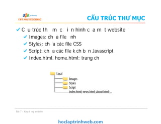 Cấu trúc thư mục điển hình của một website
Images: chứa file ảnh
Styles: chứa các file CSS
Script: chứa các file kịch bản Javascript
Index.html, home.html: trang chủ
CẤU TRÚC THƯ MỤC
Bài 7 - Xây dựng website
 
