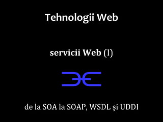 Dr.SabinBuragaprofs.info.uaic.ro/~busaco/
Tehnologii Web
servicii Web (I)
⫘
de la SOA la SOAP, WSDL și UDDI
 