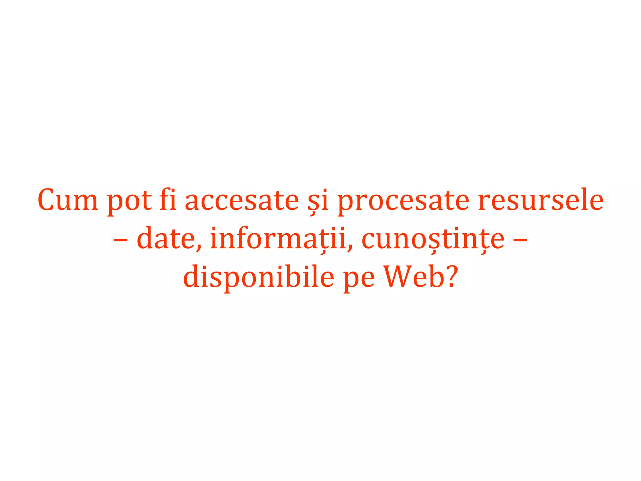 Dr.SabinBuragaprofs.info.uaic.ro/~busaco/
Cum pot fi accesate și procesate resursele
– date, informații, cunoștințe –
disponibile pe Web?
 