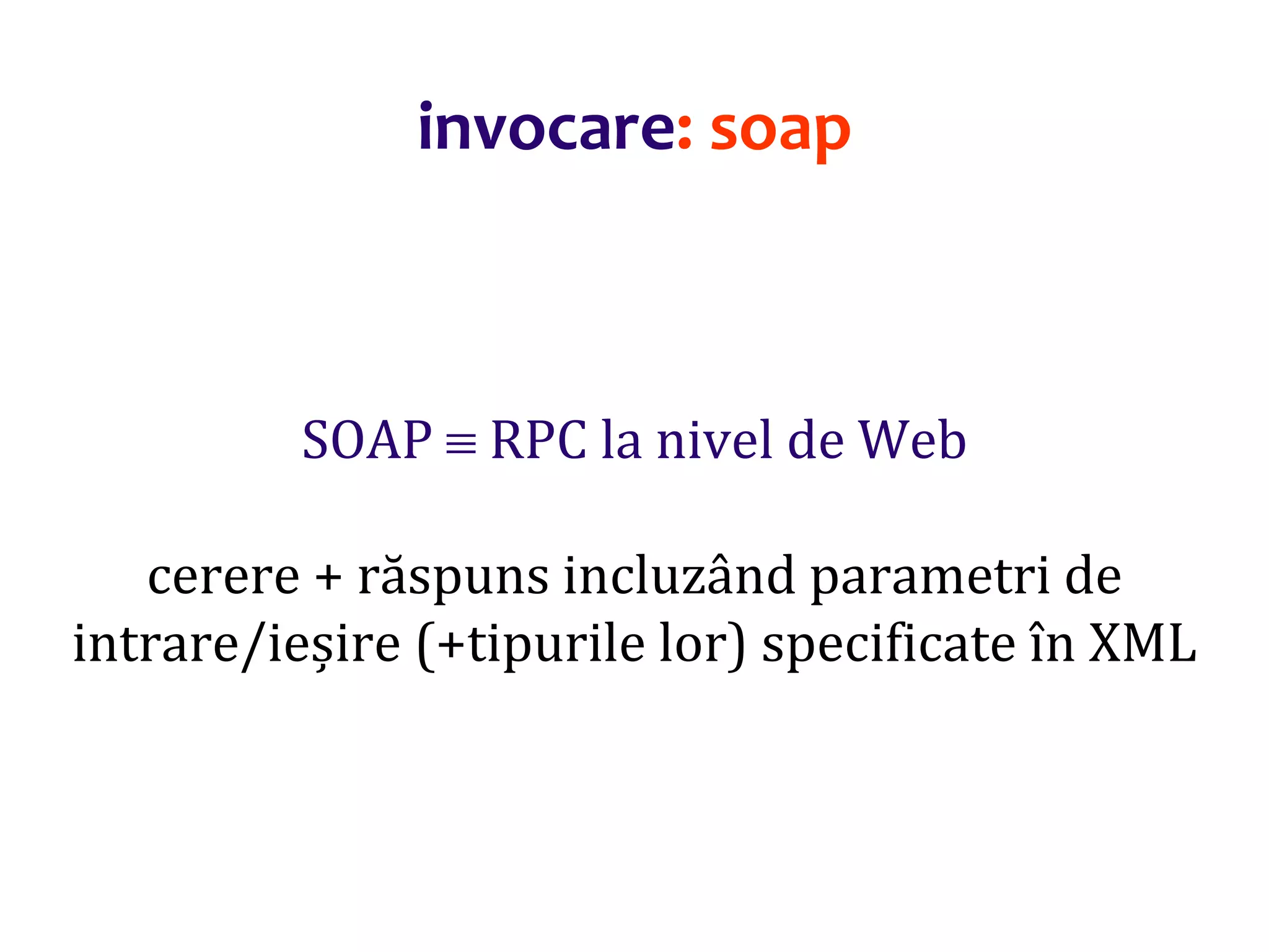 Dr.SabinBuragaprofs.info.uaic.ro/~busaco/
invocare: soap
SOAP  RPC la nivel de Web
cerere + răspuns incluzând parametri de
intrare/ieșire (+tipurile lor) specificate în XML
 