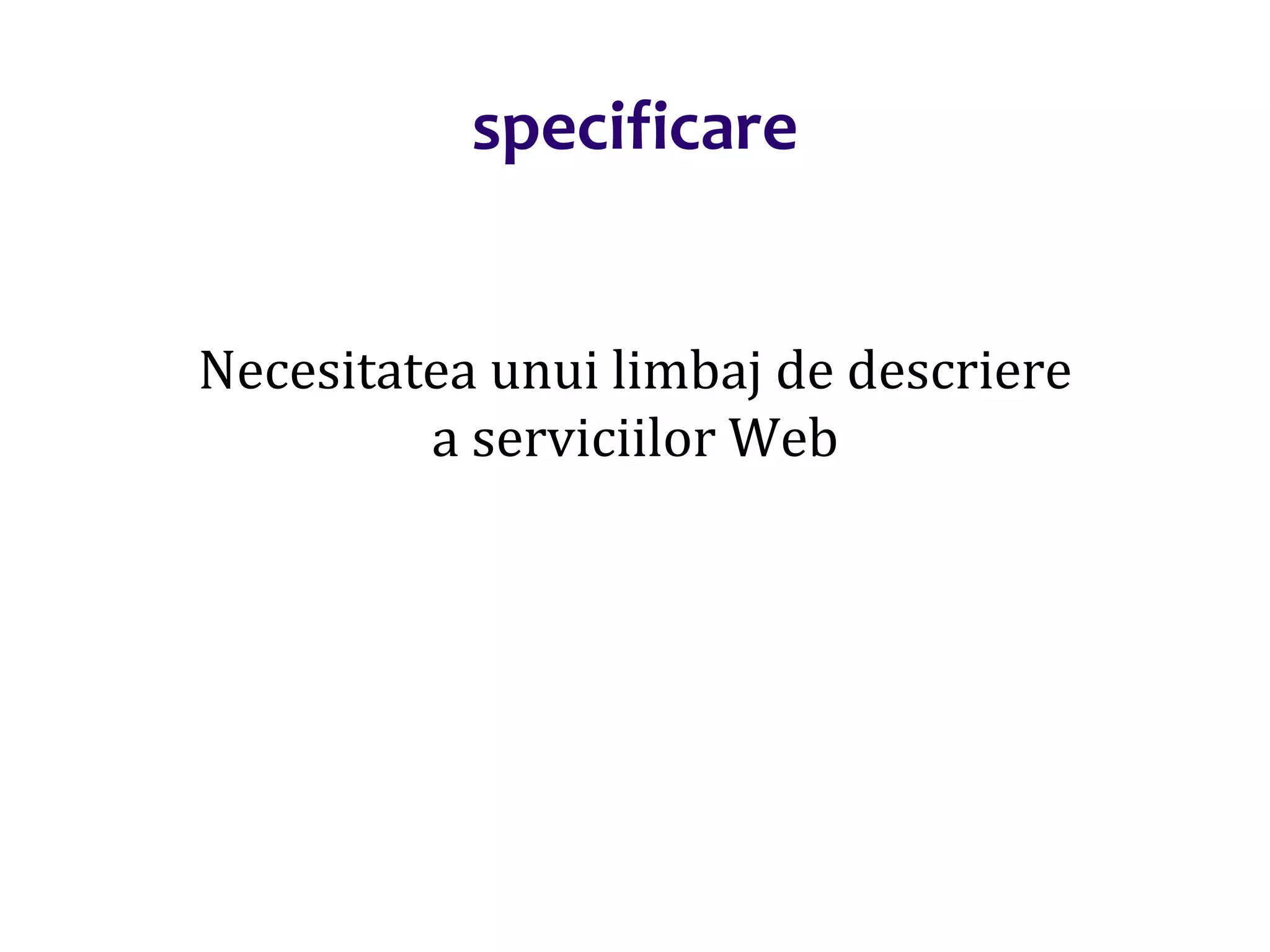 Dr.SabinBuragaprofs.info.uaic.ro/~busaco/
specificare
Necesitatea unui limbaj de descriere
a serviciilor Web
 