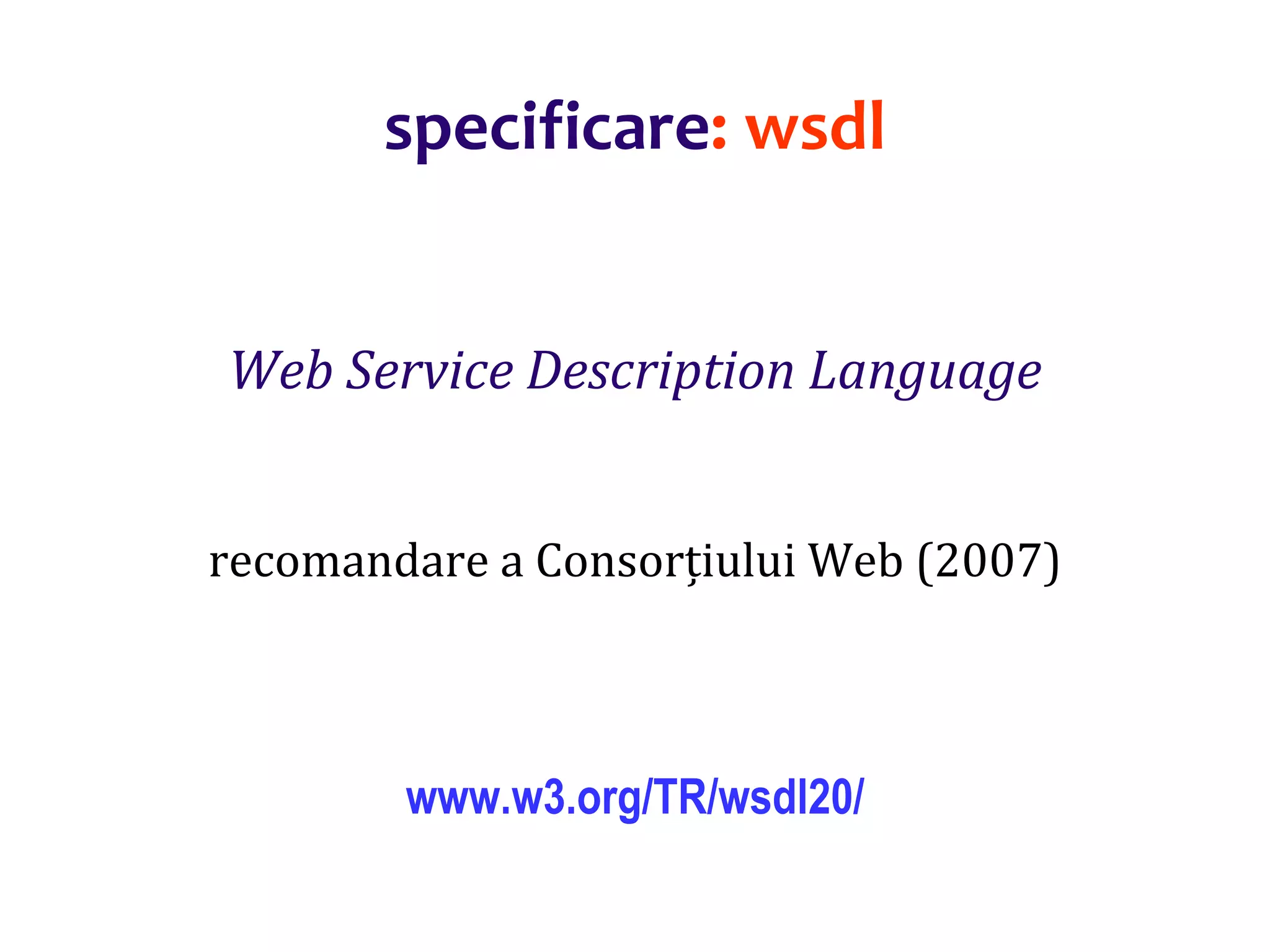 Dr.SabinBuragaprofs.info.uaic.ro/~busaco/
specificare: wsdl
Web Service Description Language
recomandare a Consorțiului Web (2007)
www.w3.org/TR/wsdl20/
 