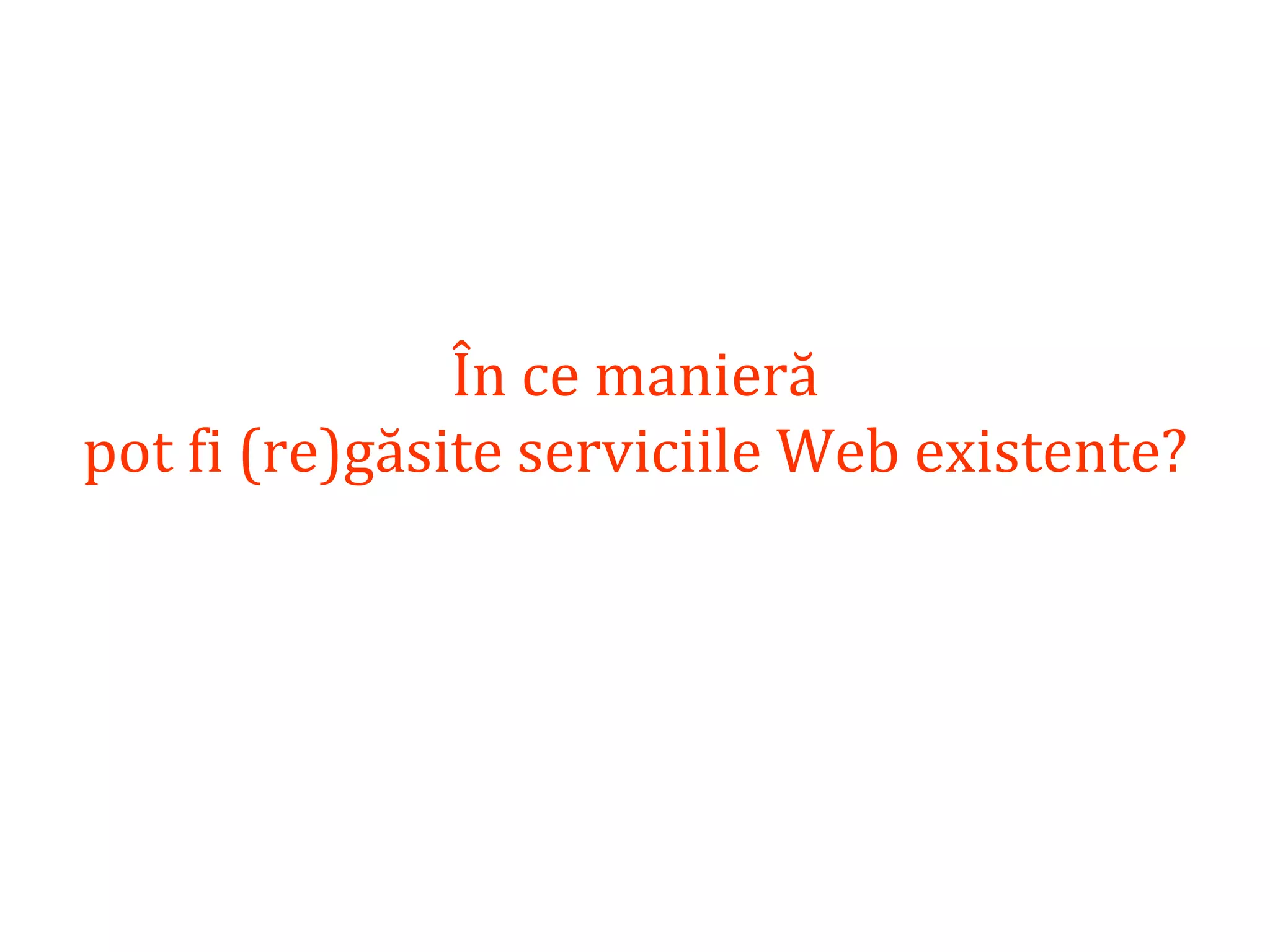 Dr.SabinBuragaprofs.info.uaic.ro/~busaco/
În ce manieră
pot fi (re)găsite serviciile Web existente?
 