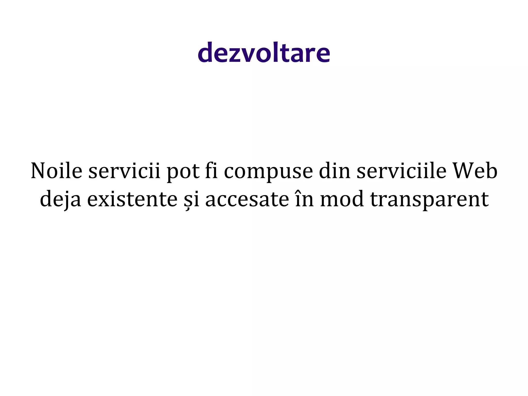 Dr.SabinBuragaprofs.info.uaic.ro/~busaco/
dezvoltare
Noile servicii pot fi compuse din serviciile Web
deja existente și accesate în mod transparent
 