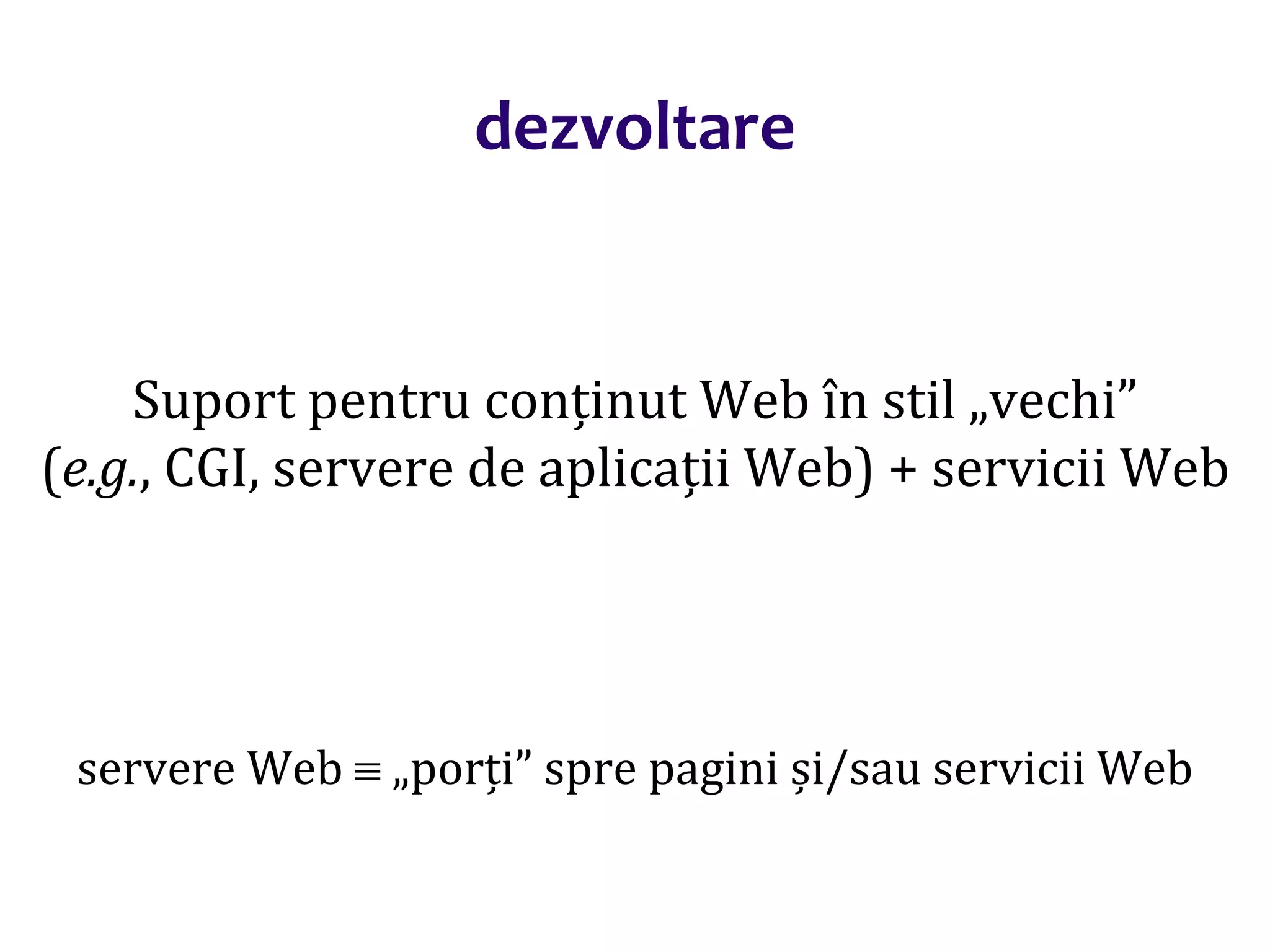 Dr.SabinBuragaprofs.info.uaic.ro/~busaco/
dezvoltare
Suport pentru conținut Web în stil „vechi”
(e.g., CGI, servere de aplicații Web) + servicii Web
servere Web  „porți” spre pagini și/sau servicii Web
 