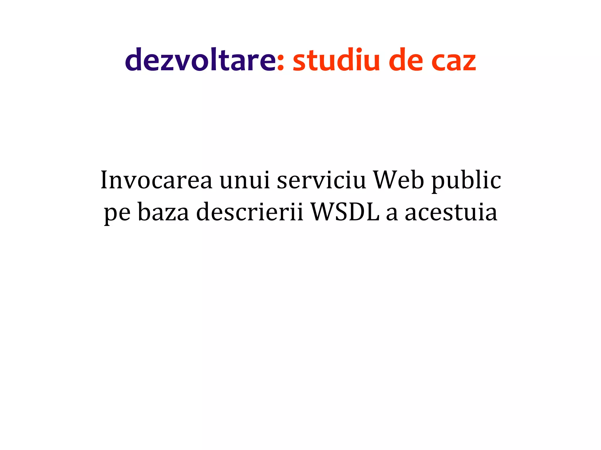 Dr.SabinBuragaprofs.info.uaic.ro/~busaco/
dezvoltare: studiu de caz
Invocarea unui serviciu Web public
pe baza descrierii WSDL a acestuia
 