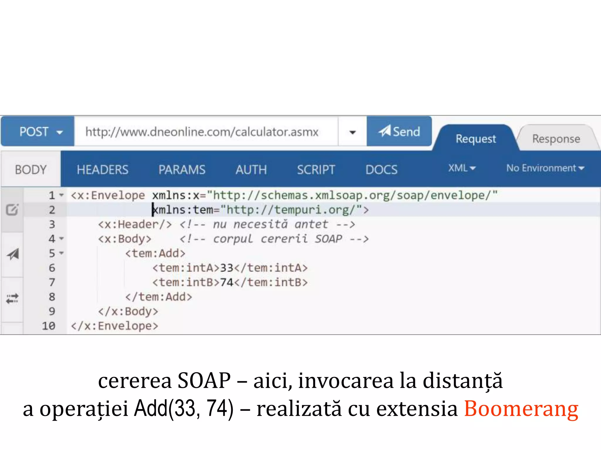 Dr.SabinBuragaprofs.info.uaic.ro/~busaco/
cererea SOAP – aici, invocarea la distanță
a operației Add(33, 74) – realizată cu extensia Boomerang
 