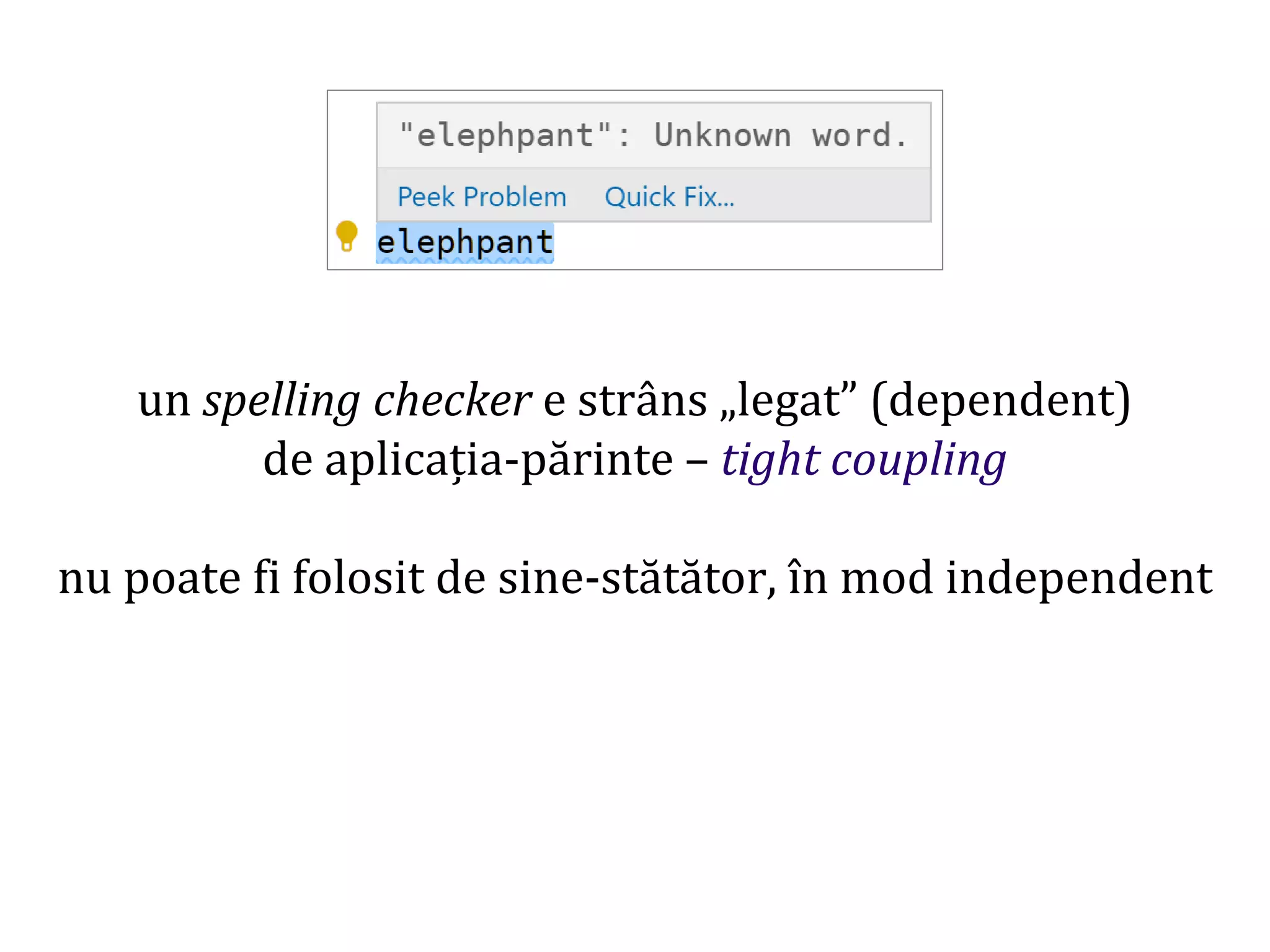 Dr.SabinBuragaprofs.info.uaic.ro/~busaco/
un spelling checker e strâns „legat” (dependent)
de aplicația-părinte – tight coupling
nu poate fi folosit de sine-stătător, în mod independent
 