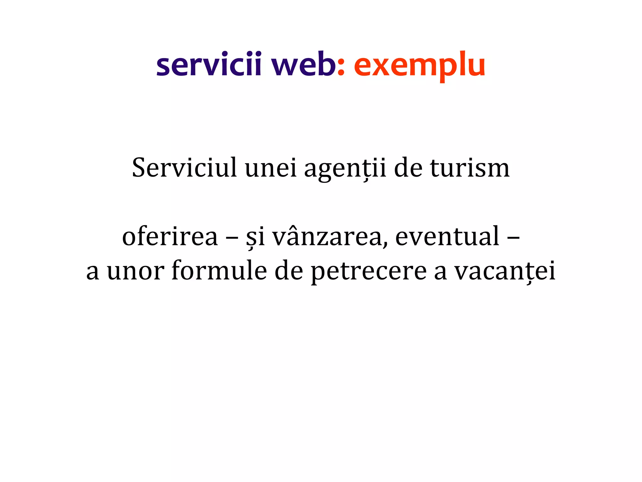 Dr.SabinBuragaprofs.info.uaic.ro/~busaco/
servicii web: exemplu
Serviciul unei agenții de turism
oferirea – și vânzarea, eventual –
a unor formule de petrecere a vacanței
 