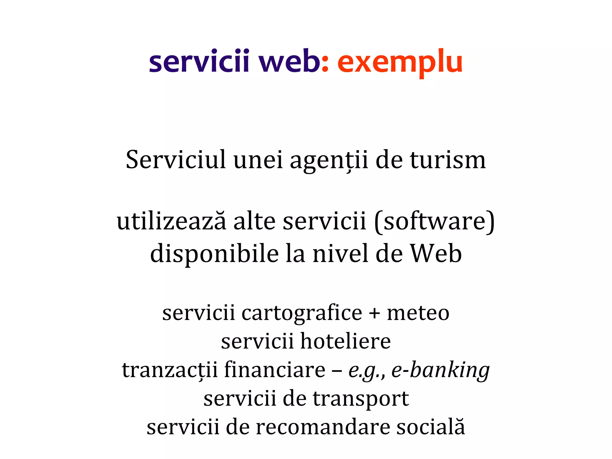 Dr.SabinBuragaprofs.info.uaic.ro/~busaco/
servicii web: exemplu
Serviciul unei agenții de turism
utilizează alte servicii (software)
disponibile la nivel de Web
servicii cartografice + meteo
servicii hoteliere
tranzacții financiare – e.g., e-banking
servicii de transport
servicii de recomandare socială
 