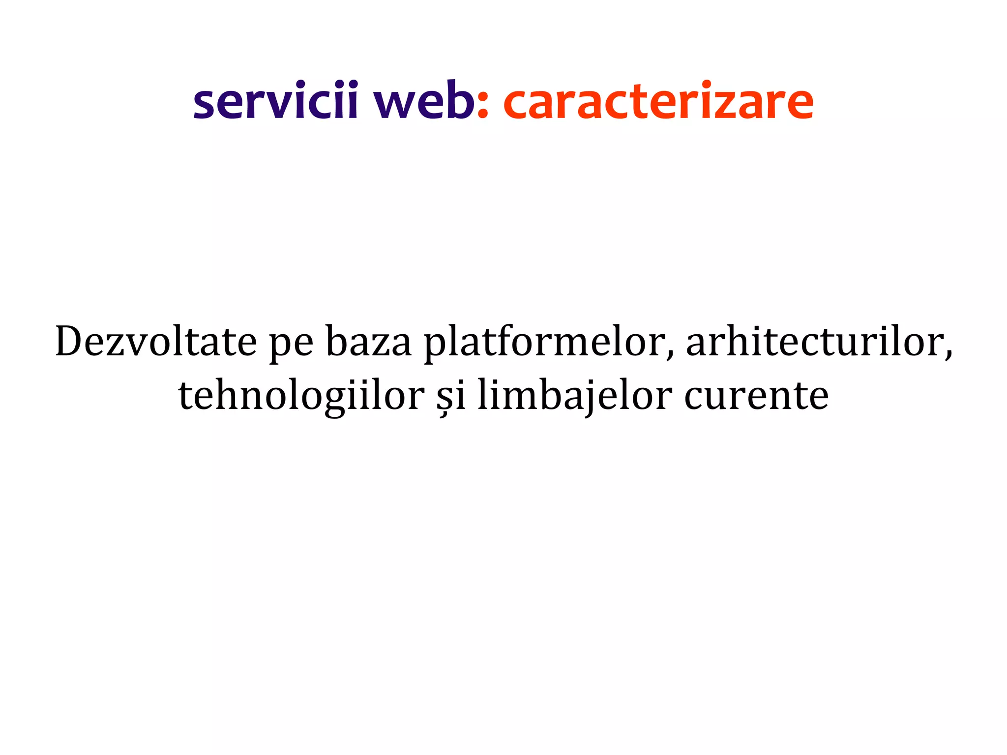 Dr.SabinBuragaprofs.info.uaic.ro/~busaco/
servicii web: caracterizare
Dezvoltate pe baza platformelor, arhitecturilor,
tehnologiilor și limbajelor curente
 
