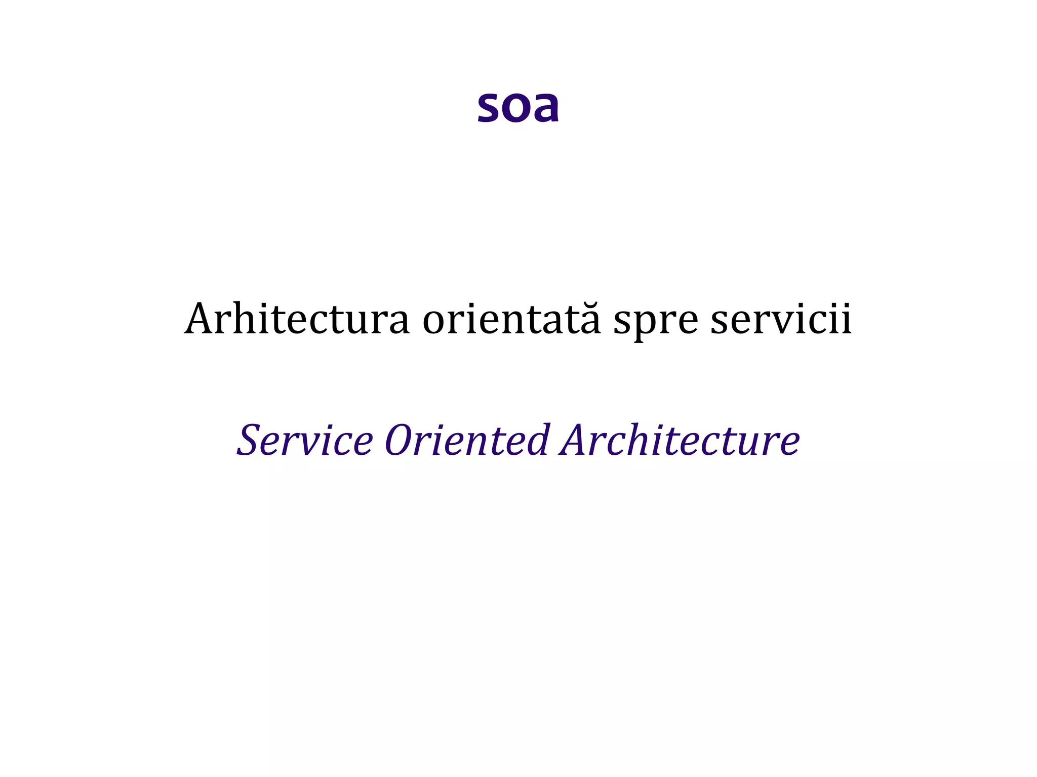 Dr.SabinBuragaprofs.info.uaic.ro/~busaco/
soa
Arhitectura orientată spre servicii
Service Oriented Architecture
 